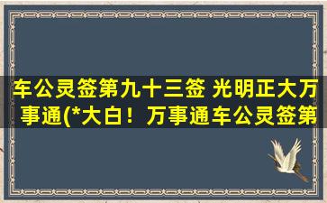 车公灵签第九十三签 光明正大万事通(*大白！万事通车公灵签第93签解析！)